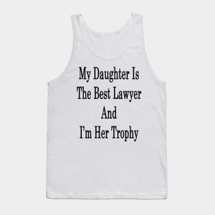 My Daughter Is The Best Lawyer And I'm Her Trophy Tank Top